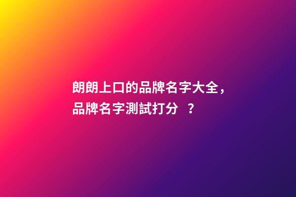 朗朗上口的品牌名字大全，品牌名字測試打分？